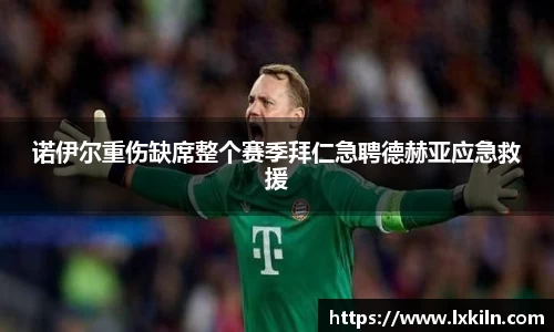 诺伊尔重伤缺席整个赛季拜仁急聘德赫亚应急救援
