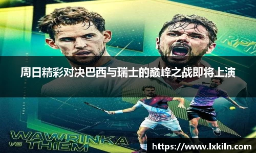 周日精彩对决巴西与瑞士的巅峰之战即将上演